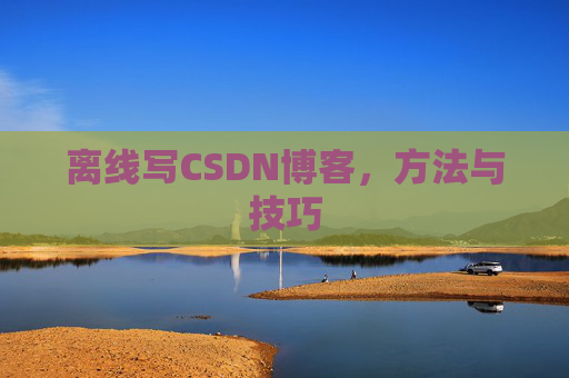 离线写CSDN博客，方法与技巧